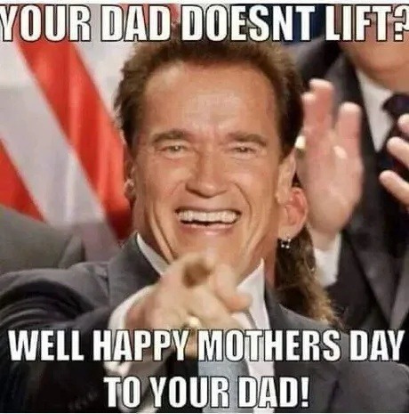 Your dad doesn’t lift? Happy Mother’s Day to him - meme