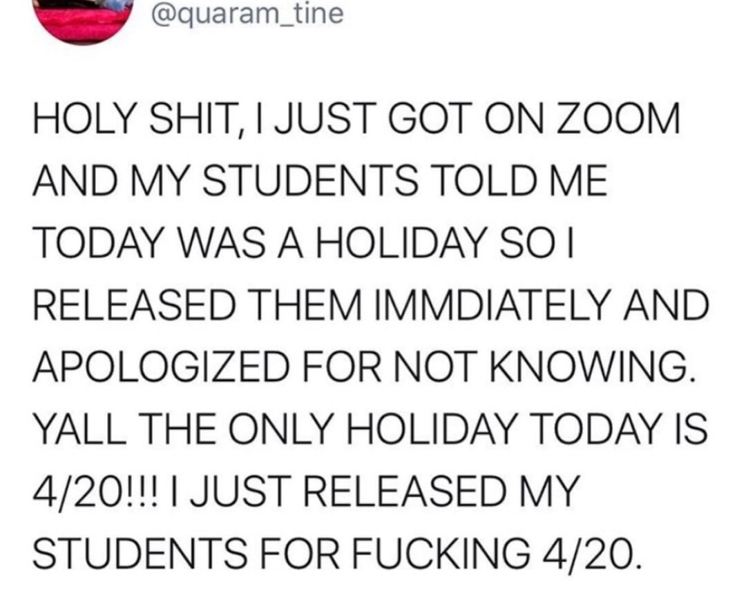 Released my students for 4/20 thinking it was a real holiday - meme