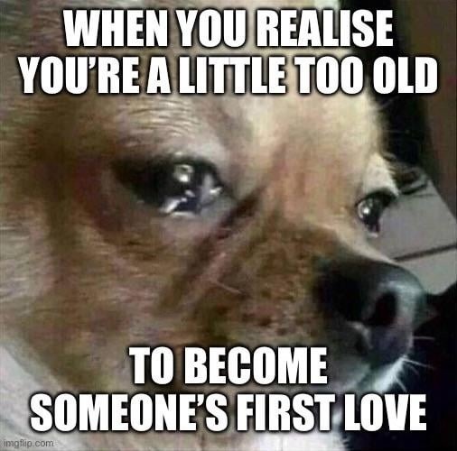 When you realize you're too old to be someone's first heartbreak - meme