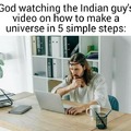 God watching the Indian guy's video on how to make a universe in 5 steps