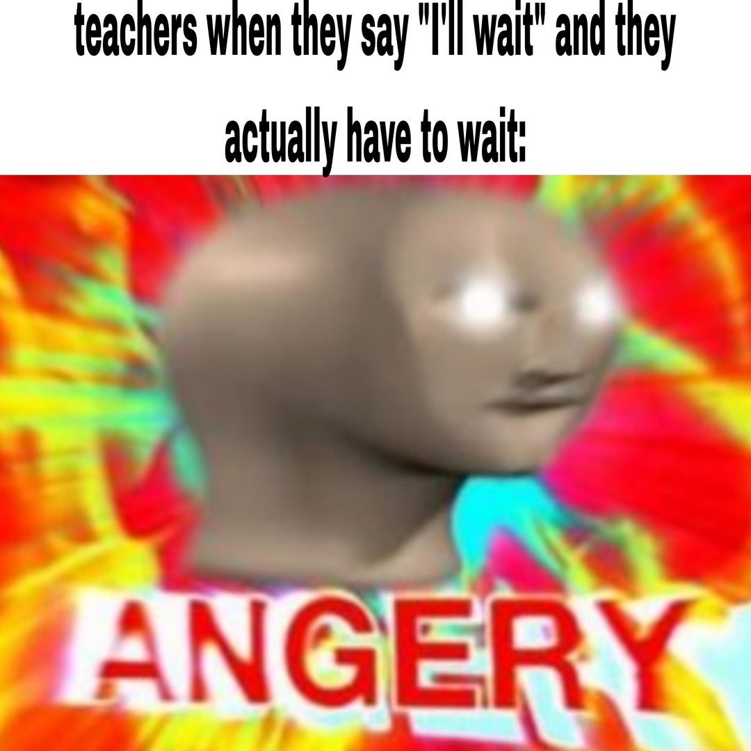 Teacher: I'll wait - meme