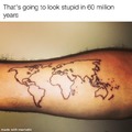 Your tattoo will look stupid in 60 million years