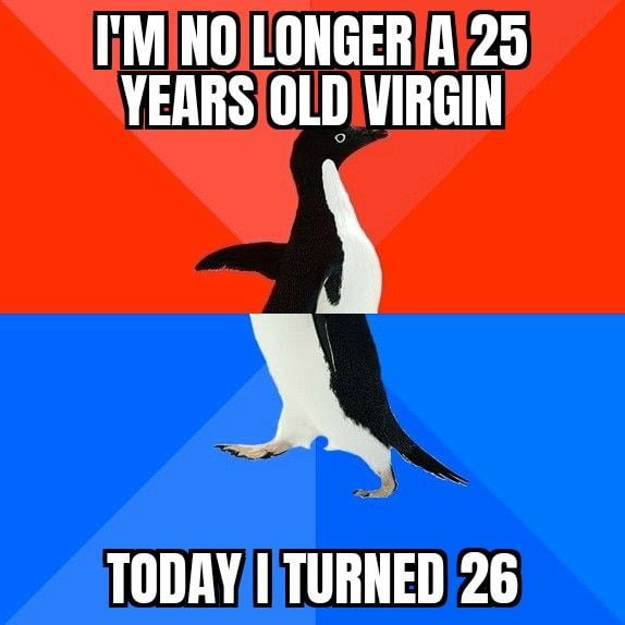 I'm no longer a 25 years old virgin - meme