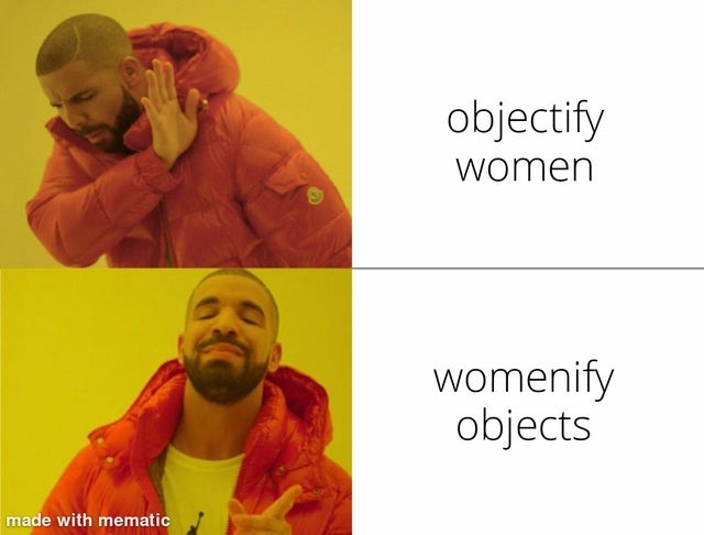 Do not objectify women, womenify objects instead! - meme