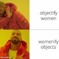 Do not objectify women, womenify objects instead!