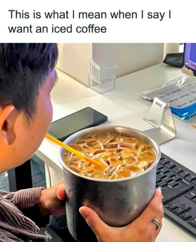 Yes I want iced coffee. Yes I mean literally - meme