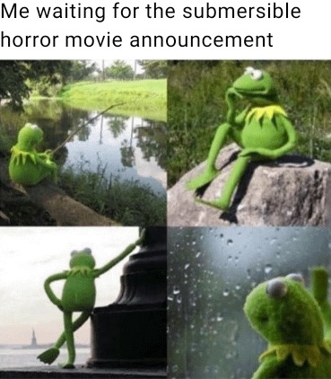 Waiting for the submersible horror movie - meme