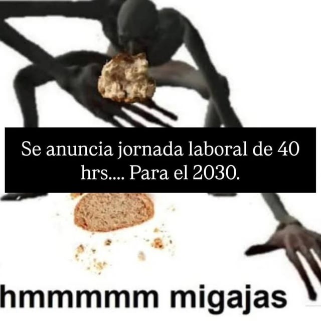 Jornada laboral de 40 hrs en 2030? vaya migajas - meme