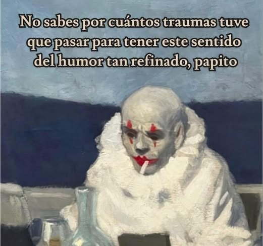 No sabes por cuántos traumas tuve que pasar para tener este humor tan refinado, papito - meme