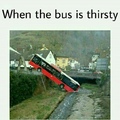 when the bus is Thirsty