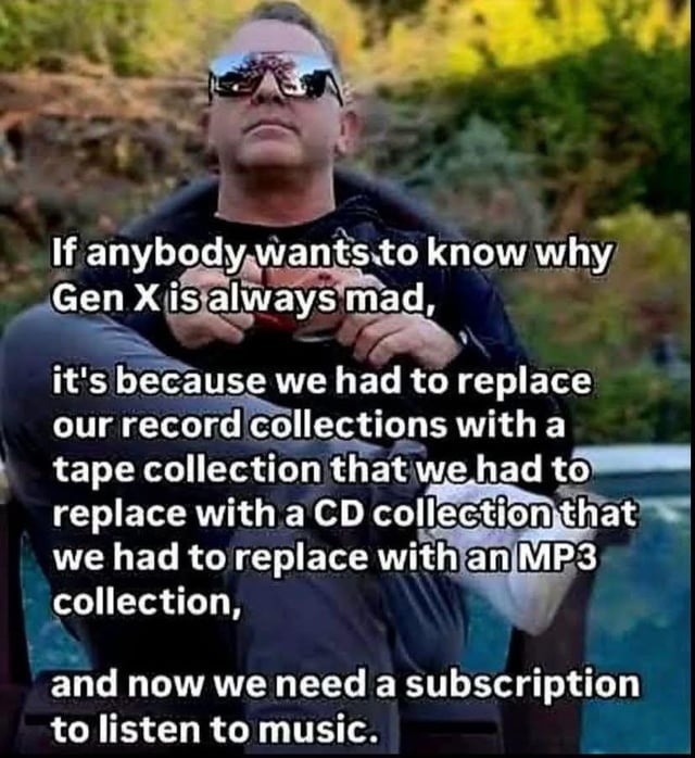 Gen X mad because music went records → tapes → CDs → MP3 → subscriptions - meme