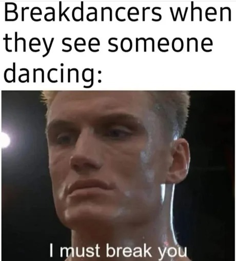 breakdancers when... - meme