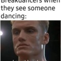 breakdancers when...