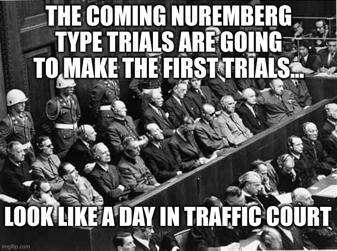 Nuremberg trials MUST happen. The original Nuremberg Trails were due to a regional slaughter of innocent individuals. The next trials will be due to a worldwide slaughter. - meme