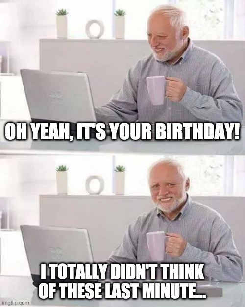 oh yeah, it's your birthday! - meme
