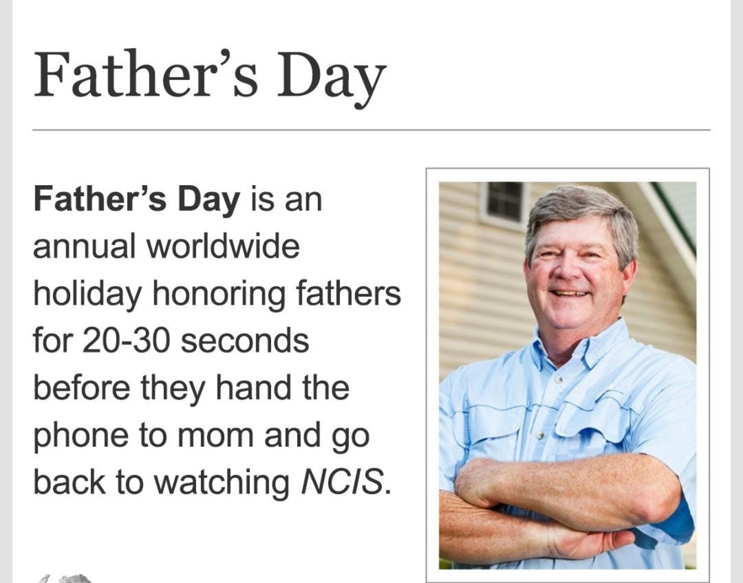 ﻿Father s Father’s is an annual worldwide holiday honoring fathers for 20-30 seconds before hand the phone to mom and go back to watching NCIS. Day Day they