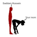 Saddam Hussein your mom
