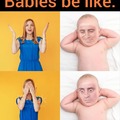 Babies be like