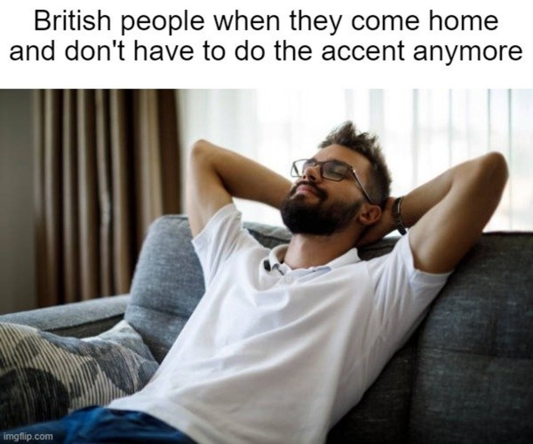 British people at home, not needing to force the accent - meme