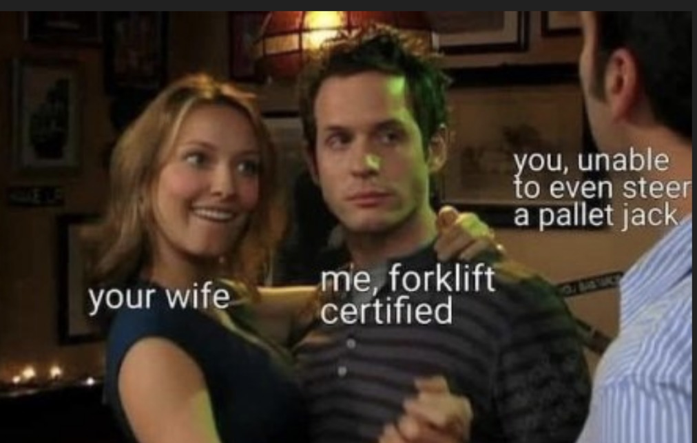 Forklifts are panty droppers - meme