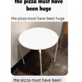The pizza must have been huge