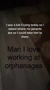 Imagine working at an orphanage  - meme
