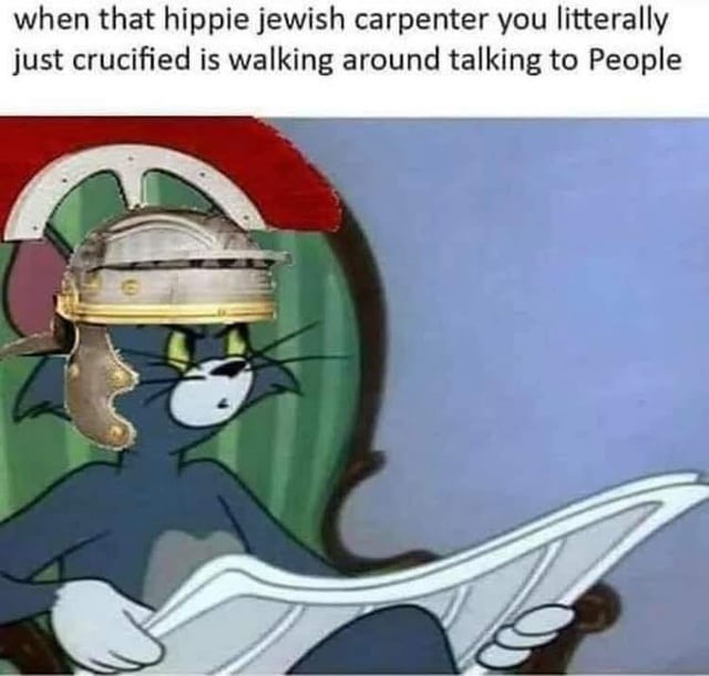 ﻿when that hippie jewish carpenter you litterally just crucified is walking around talking to People