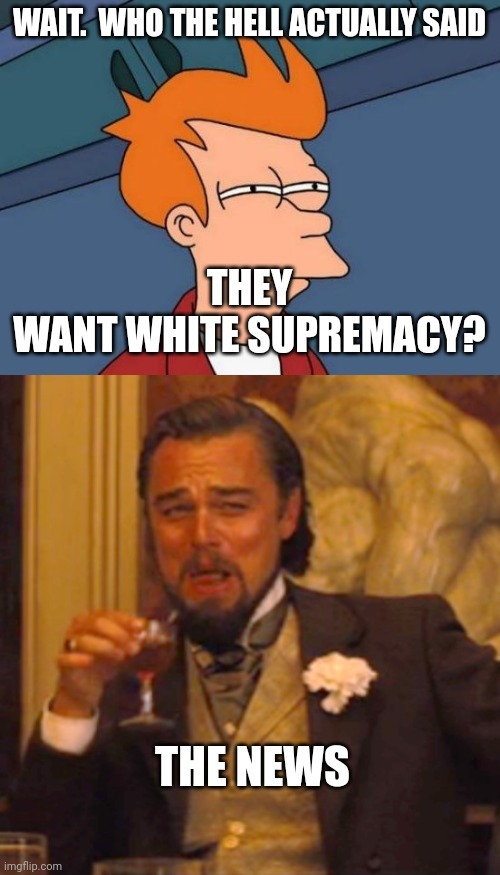 I mean any public voices out there that wanna push actual white supremacy?? - meme