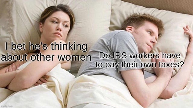 Bet he’s thinking of other girls. Me: do IRS workers pay taxes? - meme