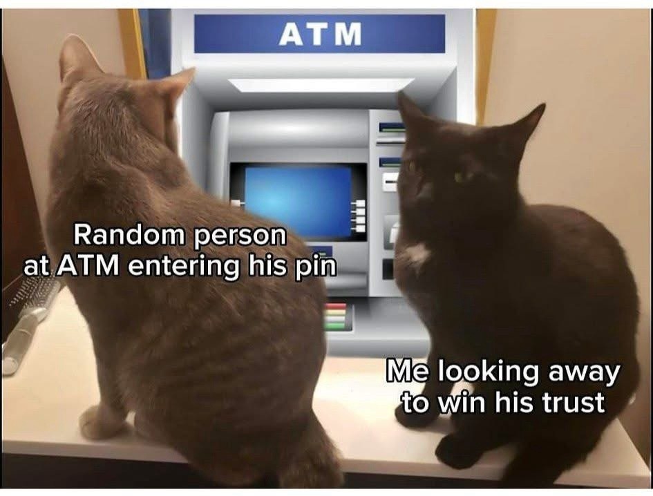 Me looking away at the ATM to win that random stranger’s trust - meme