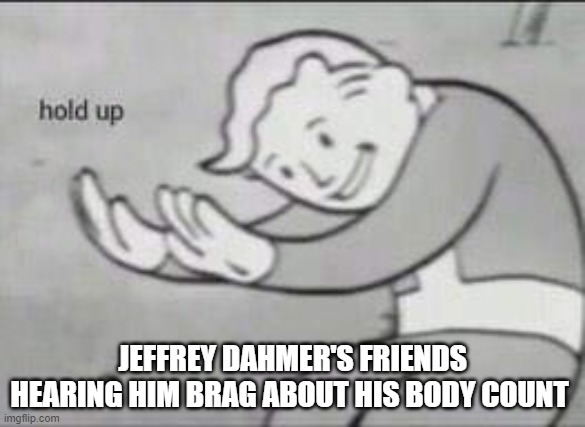 Jeffrey Dahmer's friends - meme