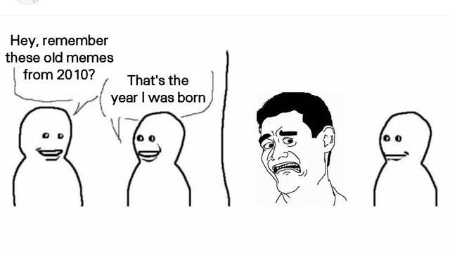 When you realize 2010 memes are older than some humans now
