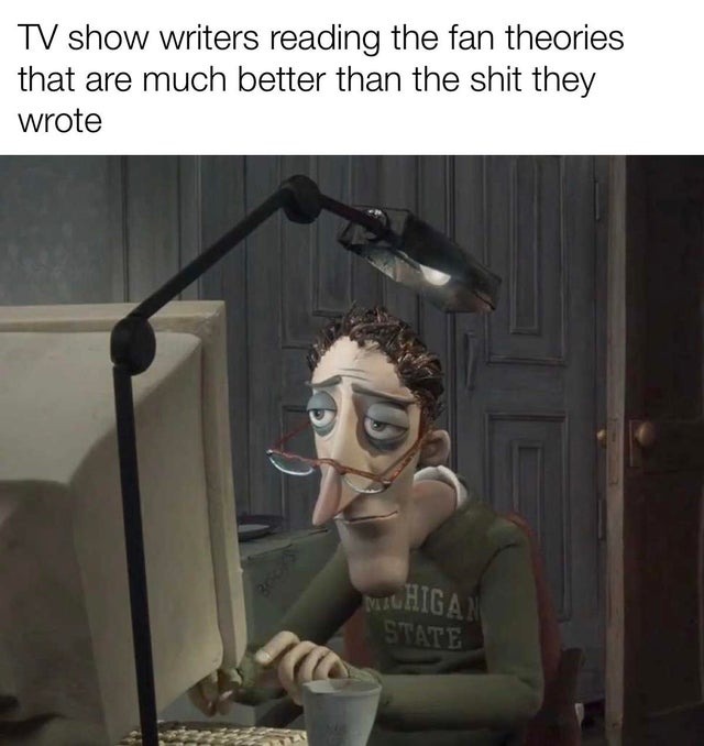 The show writers reading the fan theories that are much better than the shit they wrote - meme