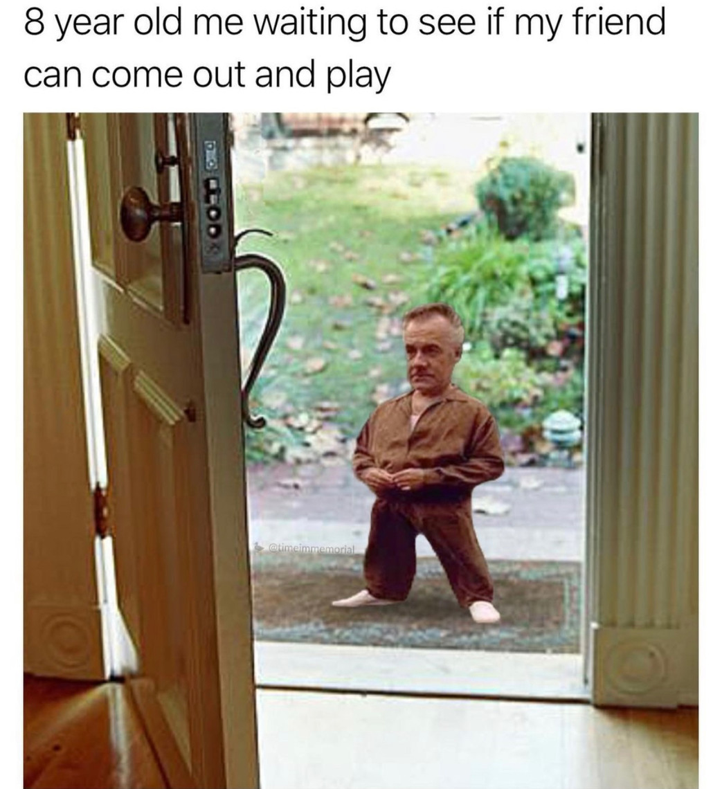 Eight year old me waiting to see if my friend can come out and play - meme