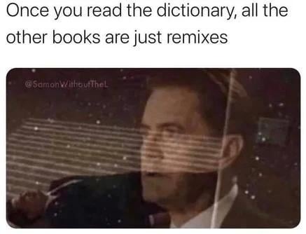 Once you read the dictionary, all the other books just feel like remixes - meme