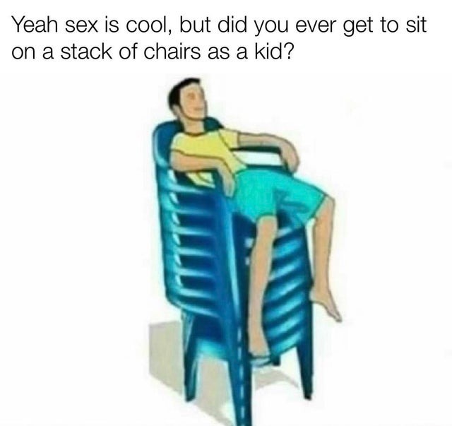 Have you ever sit on a stack of chairs? - meme