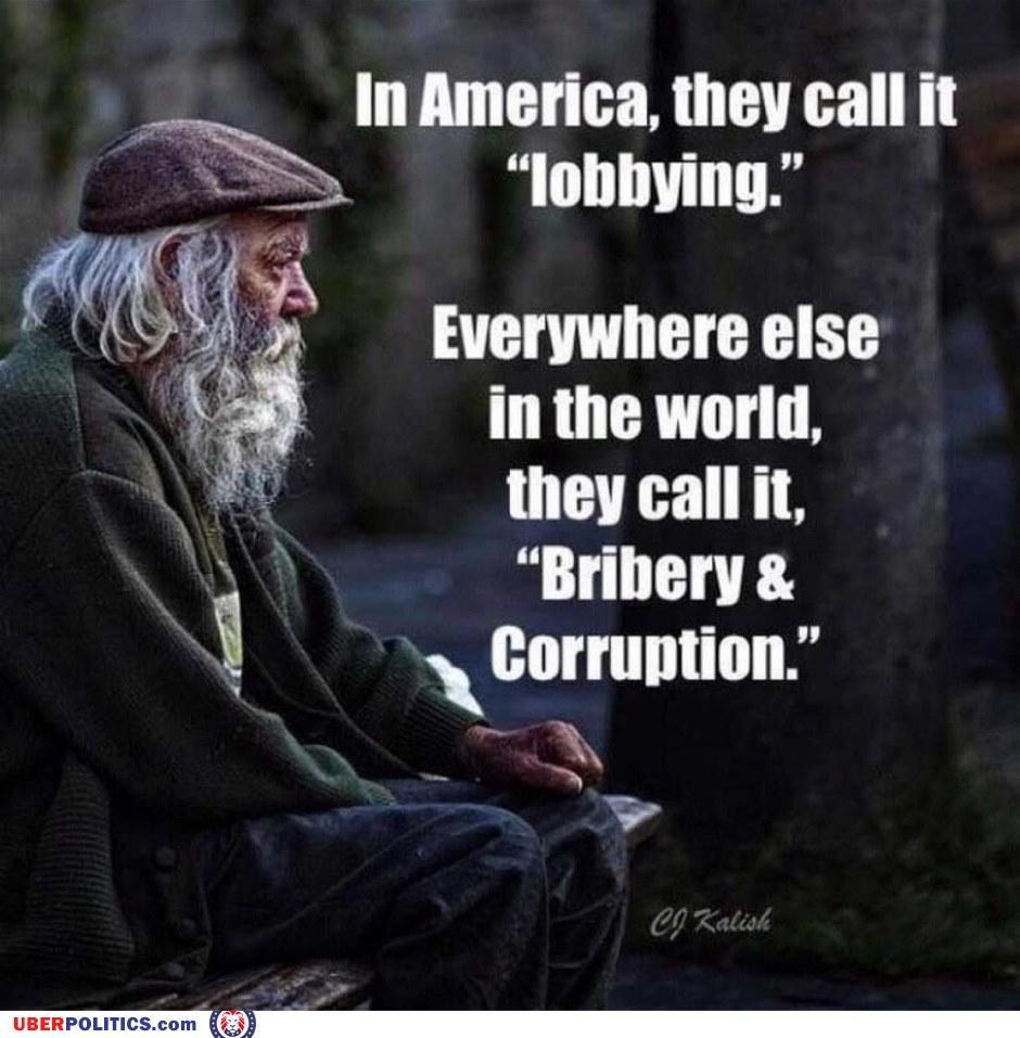 In America, they call it "lobbying." Everywhere else in the world they call it "Bribery & Corruption." - meme