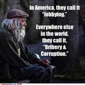 In America, they call it "lobbying." Everywhere else in the world they call it "Bribery & Corruption."