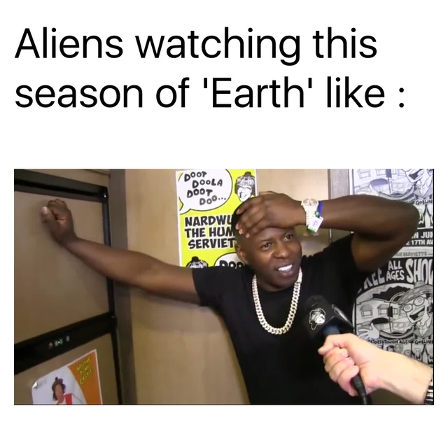 Aliens watching this season of 'Earth' like - meme