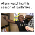 Aliens watching this season of 'Earth' like