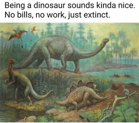 Dinosaur life must be nice - meme