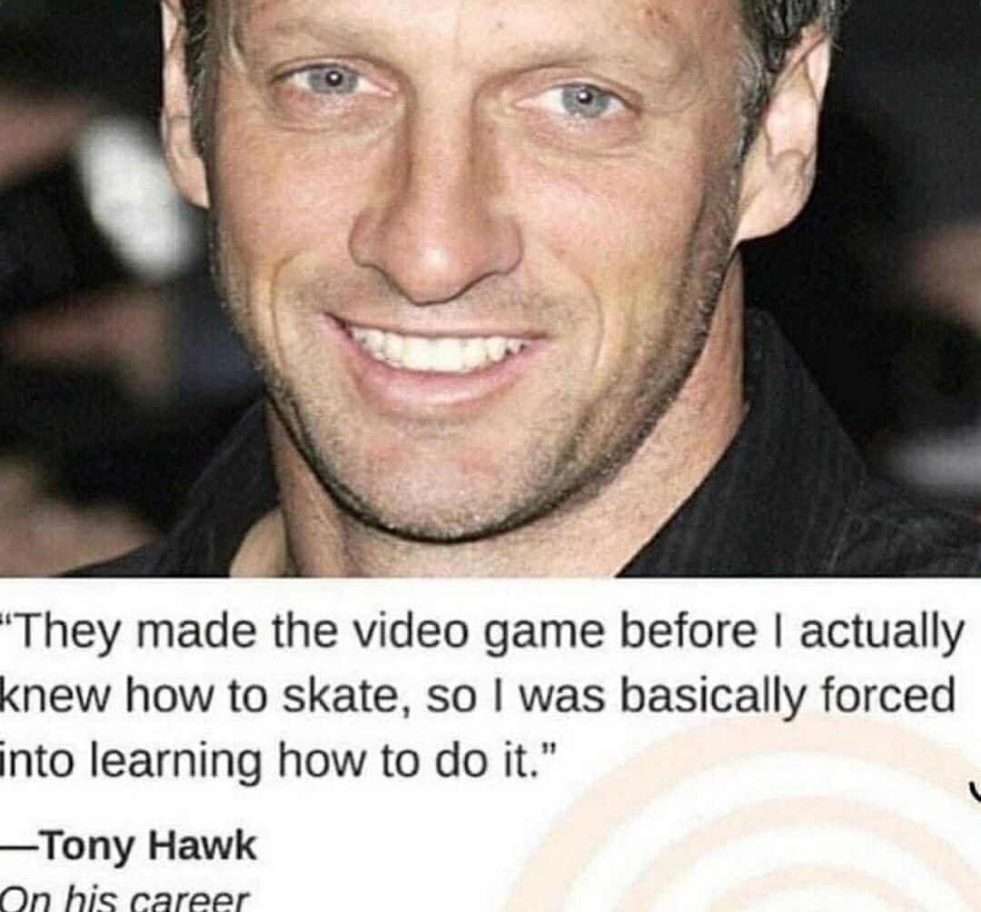Tony Hawk learned how to skate for his own video game. Can you imagine the struggle? - meme