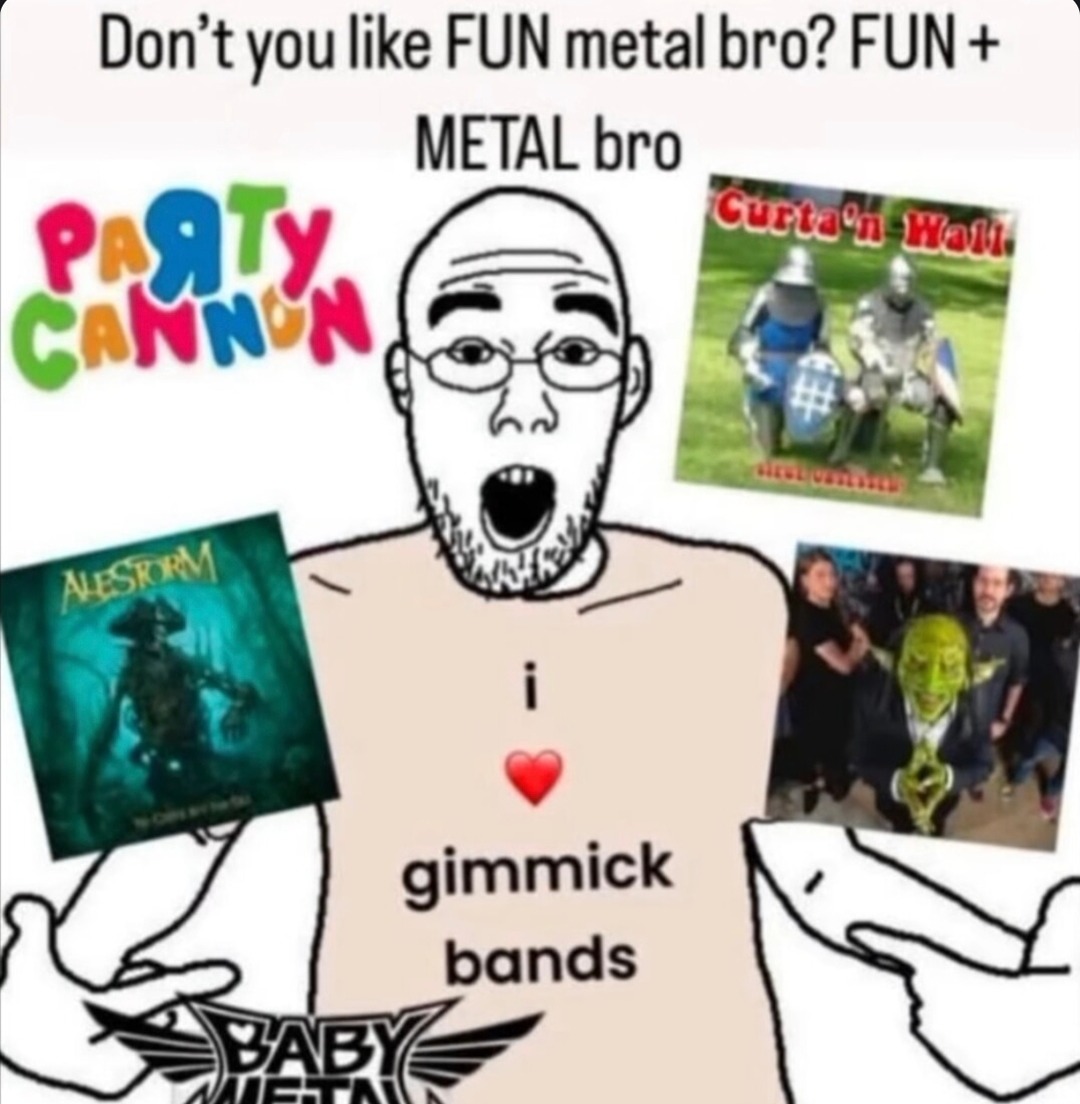 Bro, you don’t like FUN METAL? FUN + METAL?? - meme