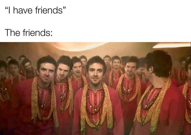 I have friends, unfortunately - meme