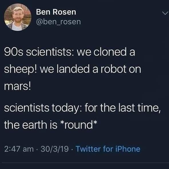 90s scientists: We cloned a sheep. Now: The earth is round guys, trust - meme