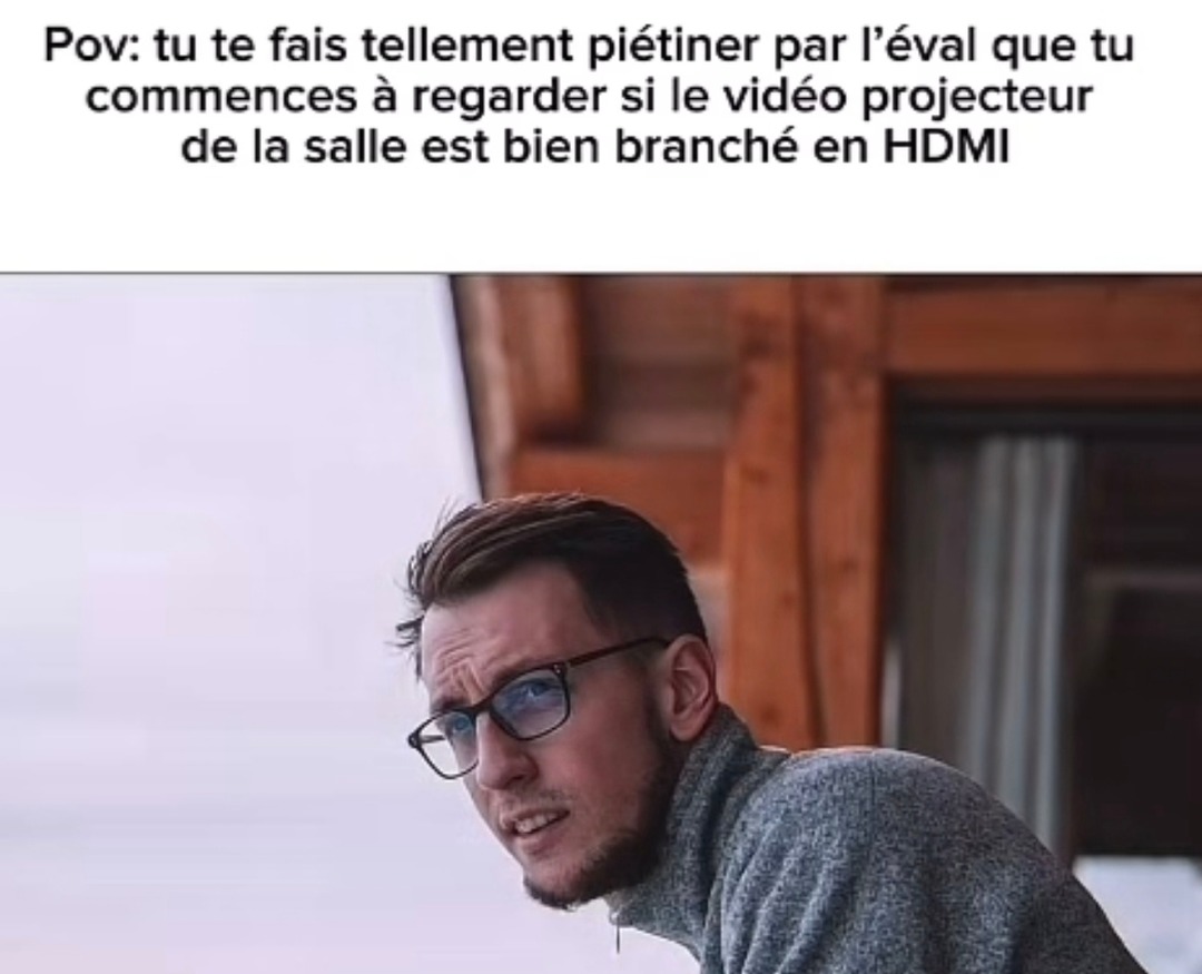 Quand l’éval te fume tellement que tu checkes les câbles du vidéoproj - meme