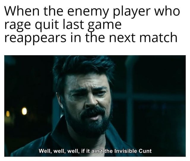 ﻿When the enemy player who rage last game reappears in the next match Well, well, well, if it ain?t the Invisible Cunt quit