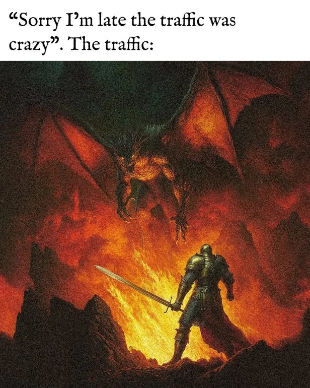 Me: I’m late, the traffic was crazy. The traffic: - meme